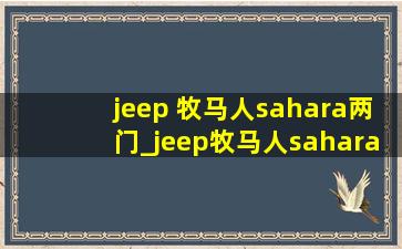 jeep 牧马人sahara两门_jeep牧马人sahara2.8t柴油
